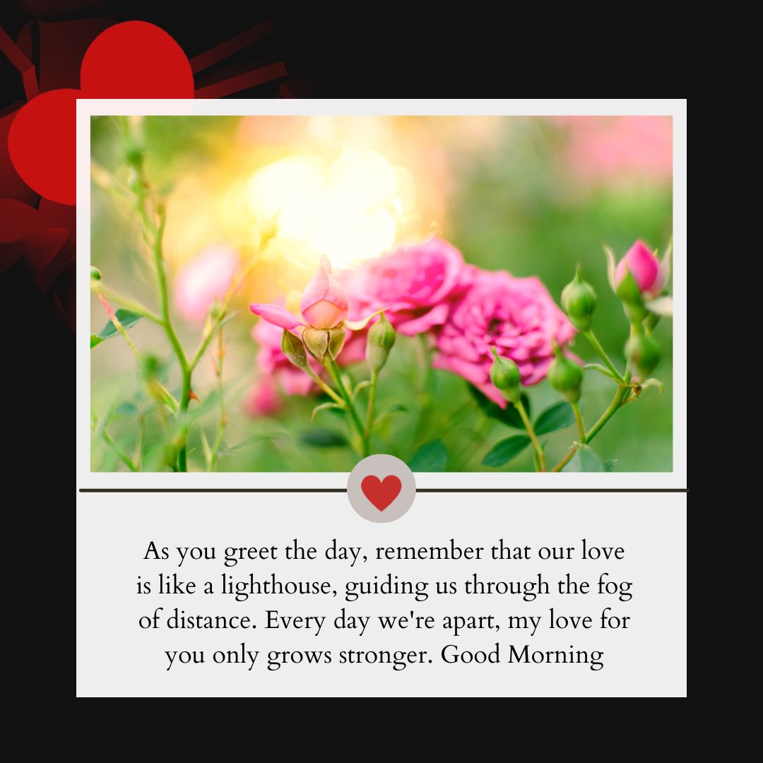 A romantic card with a floral background in vibrant colors, featuring a heartfelt "Good Morning" message for him about love growing stronger with distance, centered with a red heart symbol.