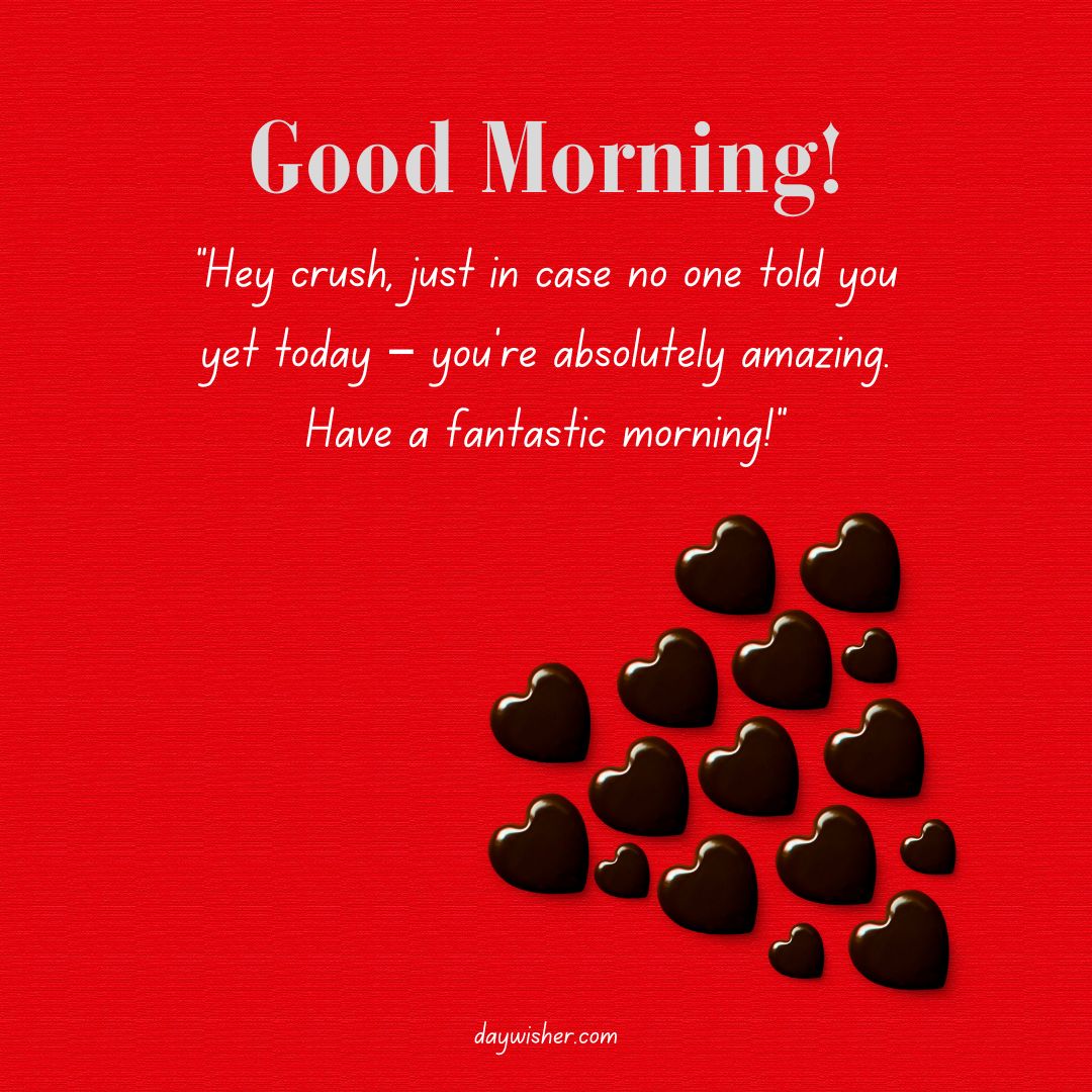 A red background with a Good Morning Text saying "hey crush, just in case no one told you yet today — you're absolutely amazing. have a fantastic morning!" and several chocolate heart emojis below.