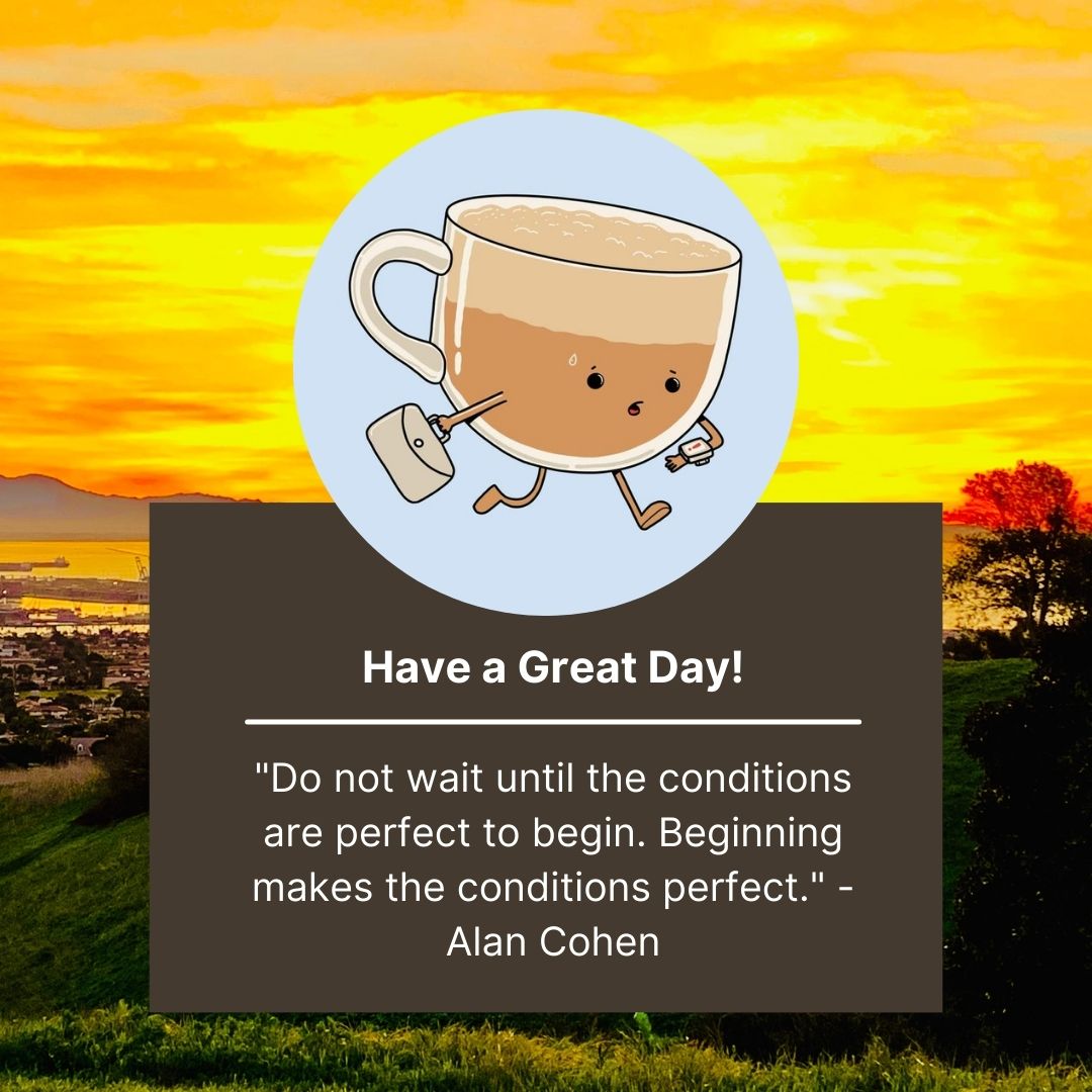Illustration of an animated coffee cup with legs and arms on a sunrise background, featuring "Have a Great Day!" messages and a quote by Alan Cohen about beginning conditions making things perfect.