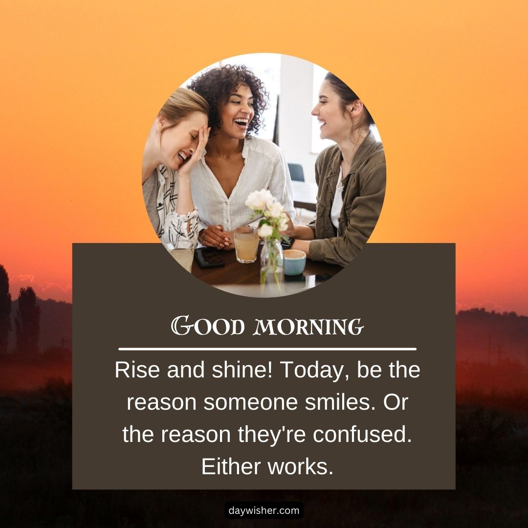 Three women laughing together around a small table with a vase of flowers, against a sunrise background. The text overlay says "good morning" with a funny inspirational quote.
