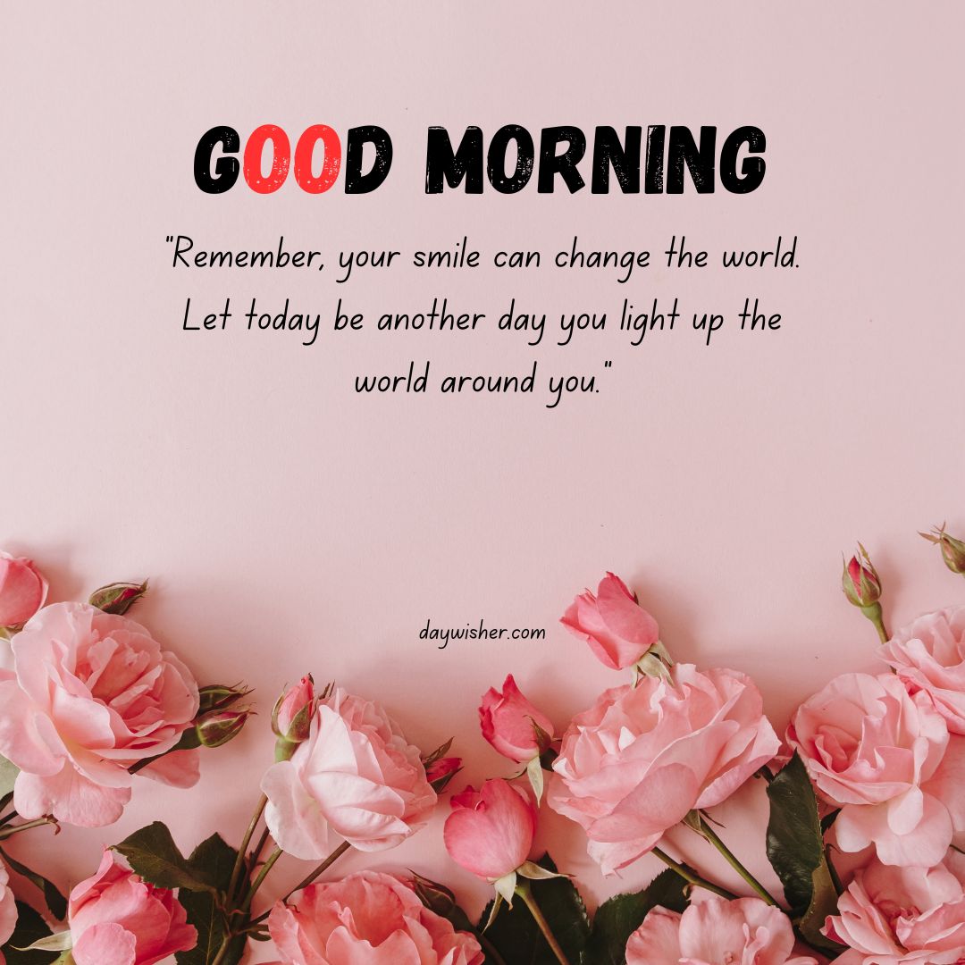 A motivational "good morning" message with the quote "remember, your smile can change the world. let today be another day you light up the world around you," on a pink background decorated with pink