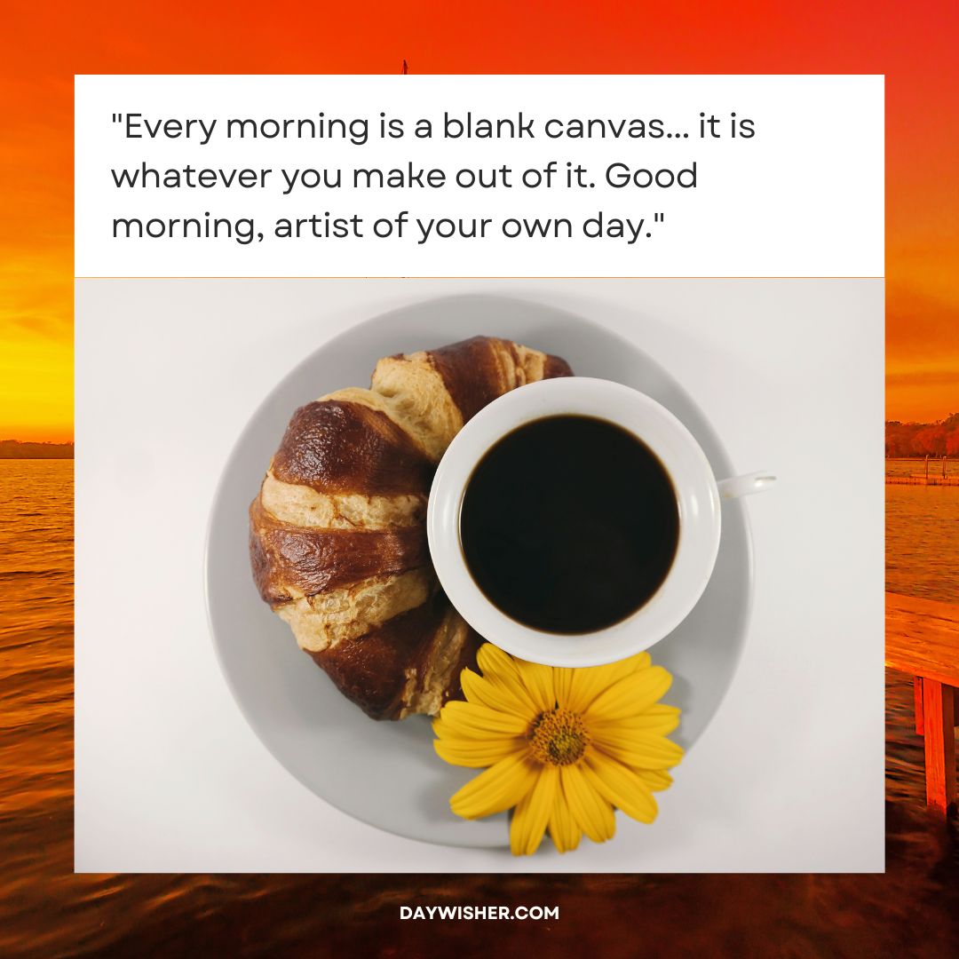 Image of a good morning breakfast setup featuring a cup of black coffee and a chocolate croissant next to a yellow flower, superimposed with an inspirational quote about creativity and mornings.