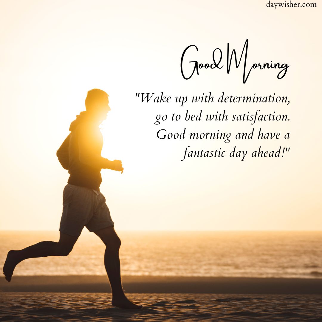 Silhouette of a person running on a beach at sunrise with a motivational quote: "wake up with determination, go to bed with satisfaction. Good morning and have a fantastic day ahead!