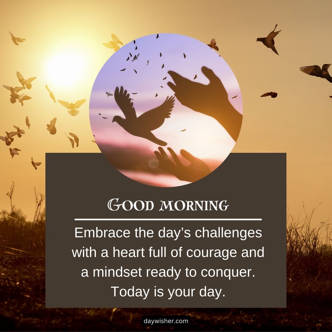 Image of a sunrise with silhouettes of birds flying and a person's hands reaching upwards. Text overlay reads "good morning images. Embrace the day’s challenges with a heart full of courage and