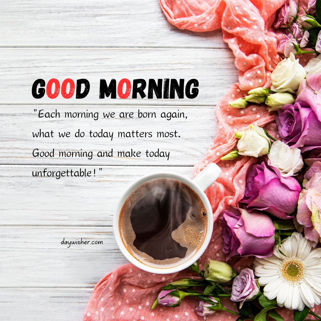 A morning-themed image featuring a cup of coffee surrounded by colorful flowers and a pink fabric. It includes "good morning images" text saying "good morning" and a motivational quote about making today unforgettable.