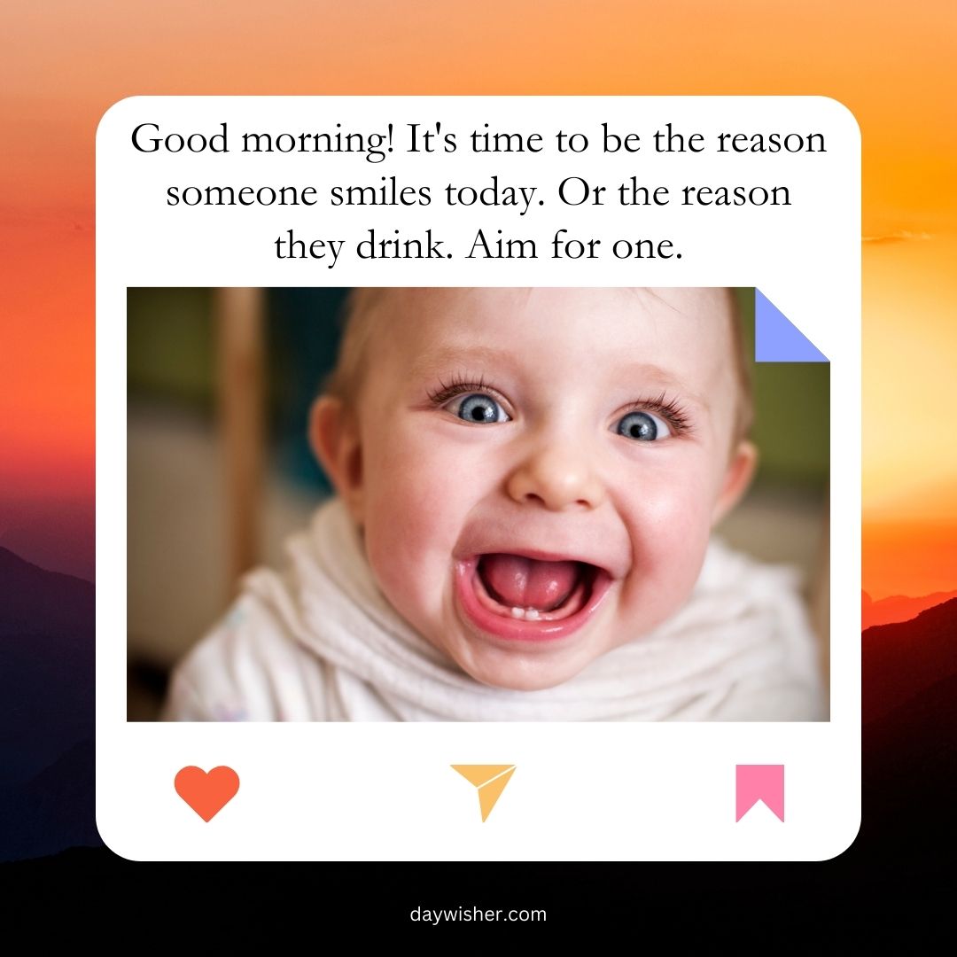 An image of a joyful baby smiling broadly with a caption saying "Funny Good Morning! It's time to be the reason someone smiles today. Or the reason they drink. Aim for one.
