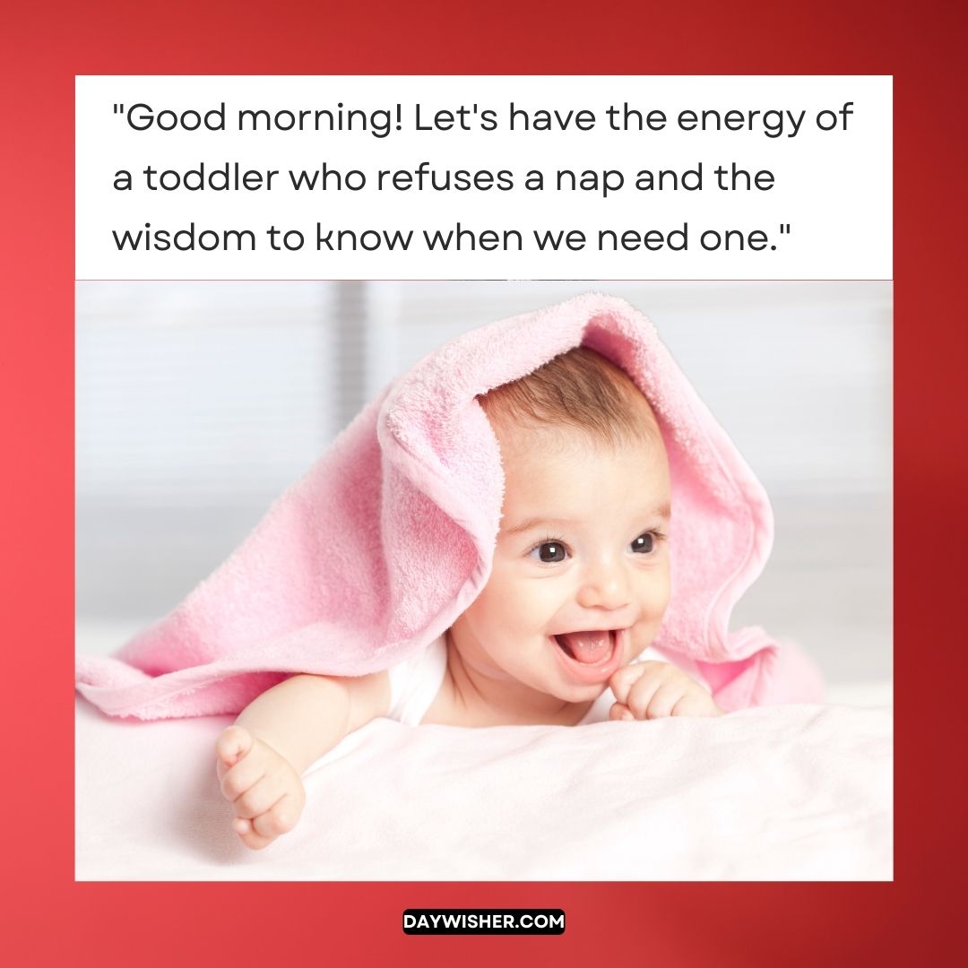 A joyful baby with bright eyes peeks out from a pink towel, with a funny quote saying, "Good morning! Let's have the energy of a toddler who refuses a nap and the wisdom to