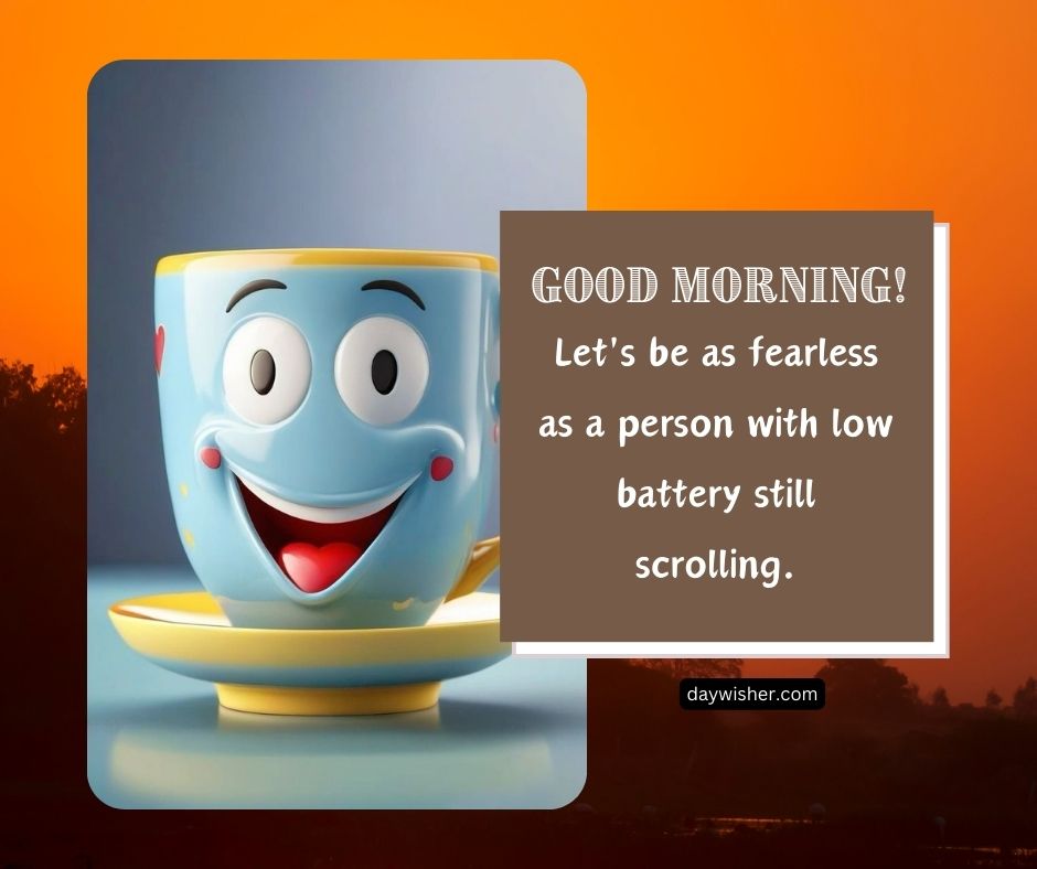 A cheerful animated cup with a face against an orange background with the text: "Good morning! Let's be as fearless as a person with low battery still scrolling.