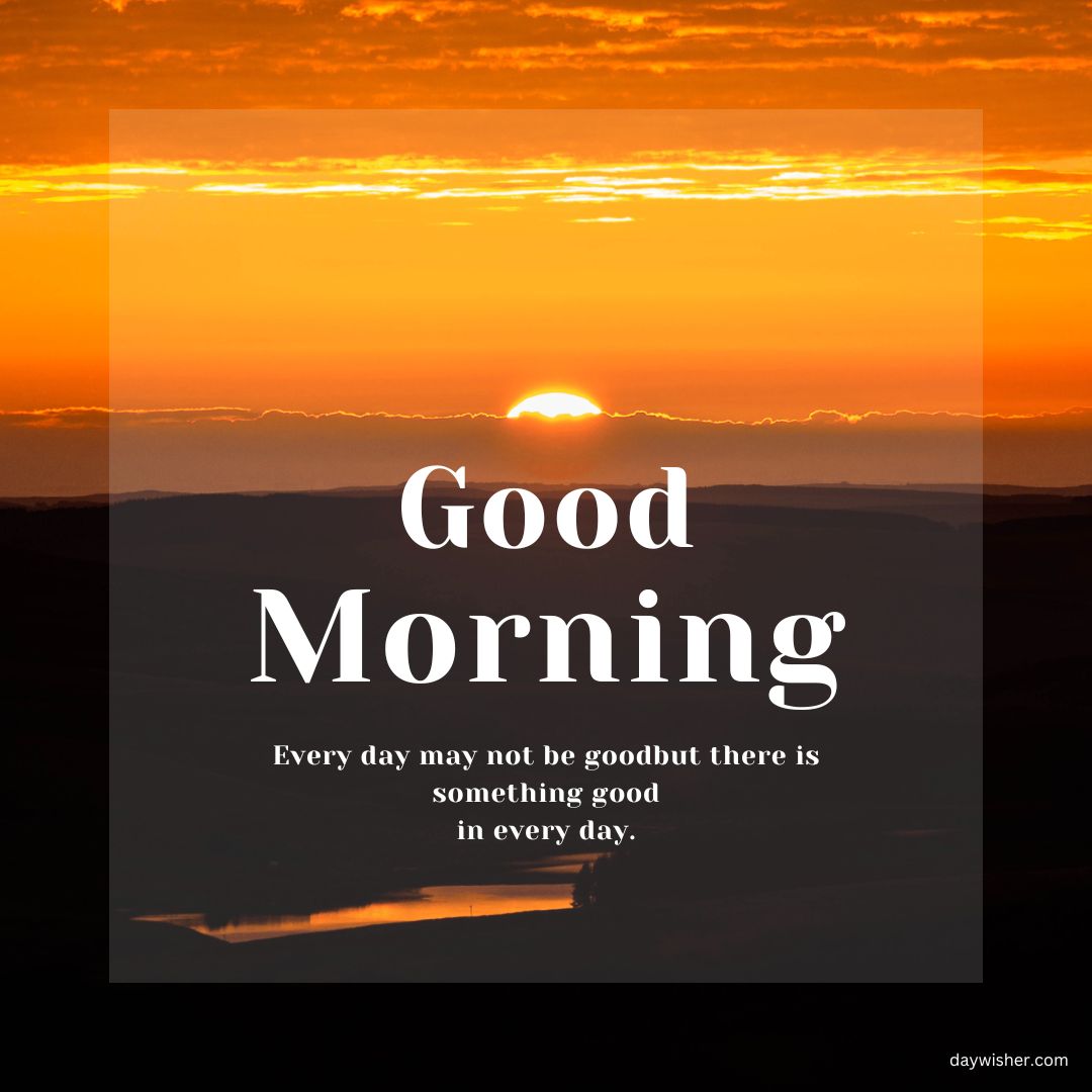 An image featuring a sunrise over a tranquil landscape. The sun is near the horizon under a golden sky. Text overlay reads "good morning" and "every day may not be good, but there is