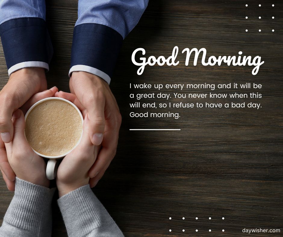 Two people's hands holding a cup of coffee together over a wooden table with good morning images and positive message about having a great day.