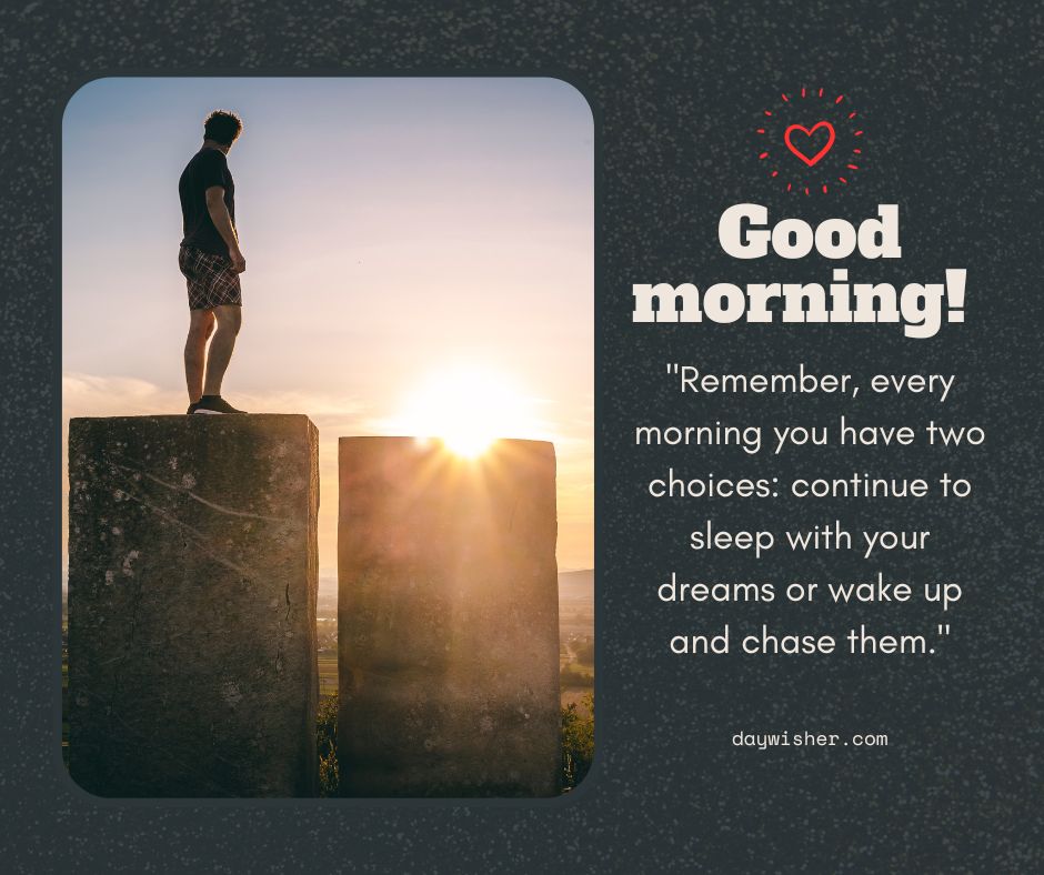 A man stands on a rock overlooking the sunrise, facing away. The text reads "Good morning! Remember, every morning you have two choices: continue to sleep with your dreams or wake up