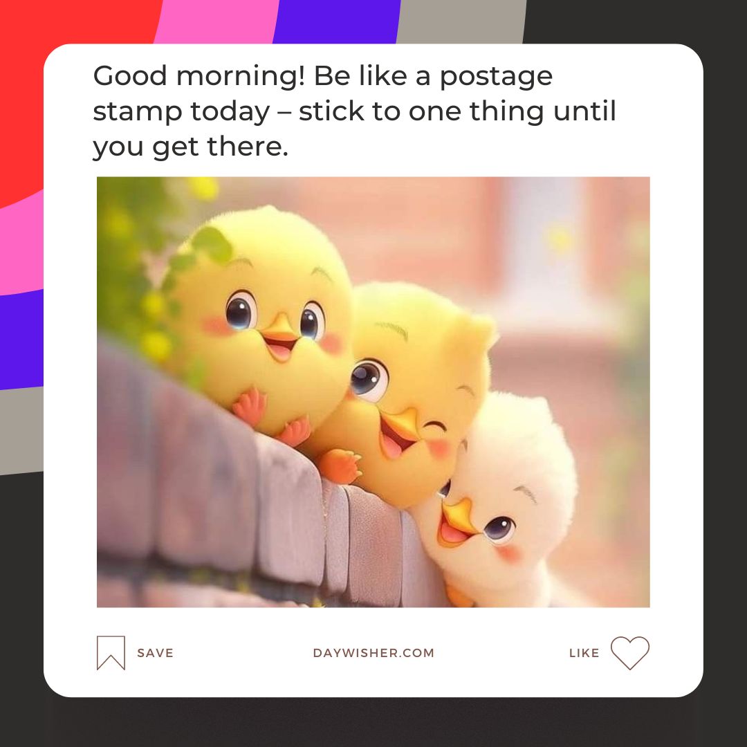 Image of three cartoon chicks with cheerful expressions perched on a wooden ledge, with a funny good morning message about being focused and persistent like a postage stamp.