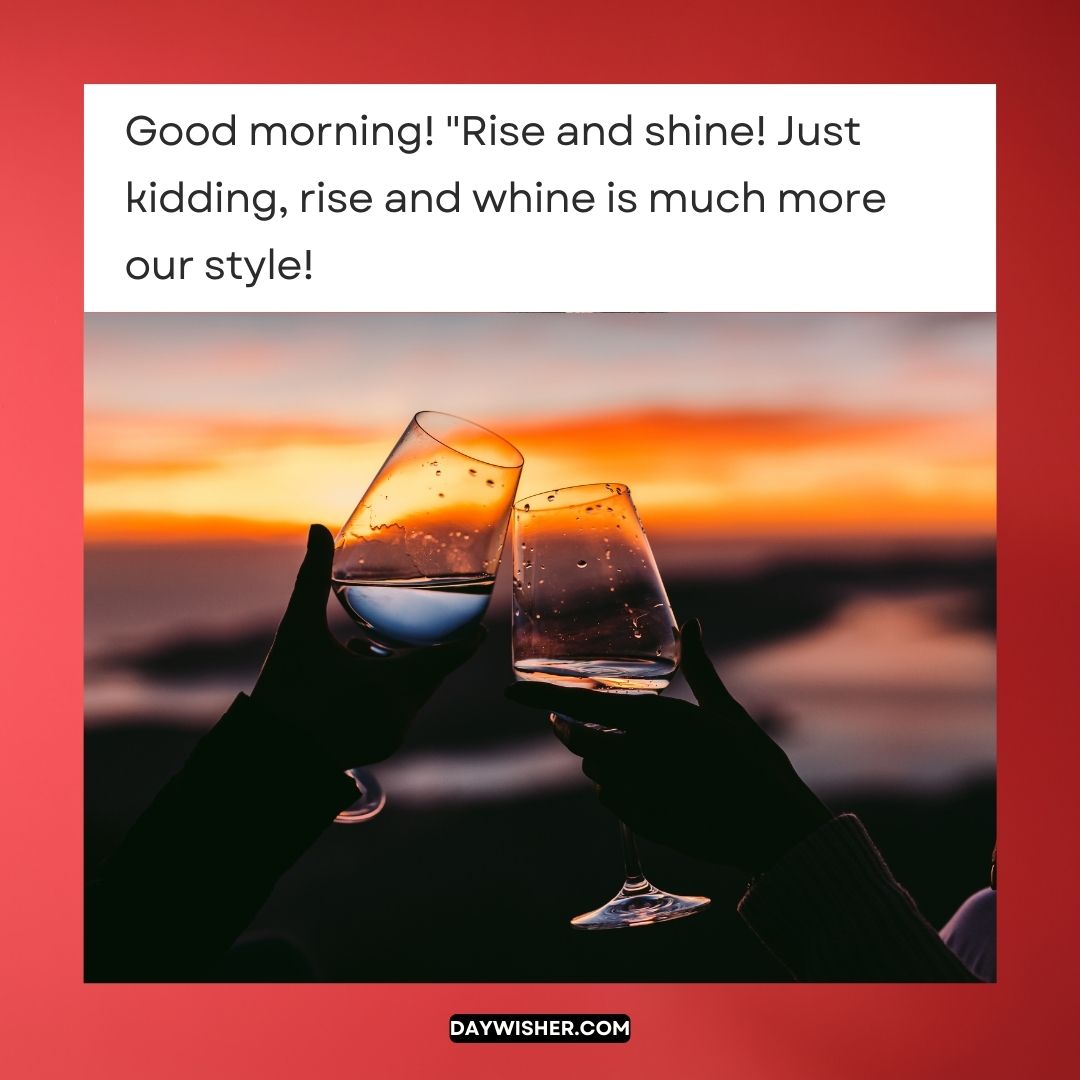 Two hands clinking wine glasses against a backdrop of a sunset sky, with a playful text overlay saying, "Funny good morning! 'Rise and shine!' Just kidding, rise and whine is