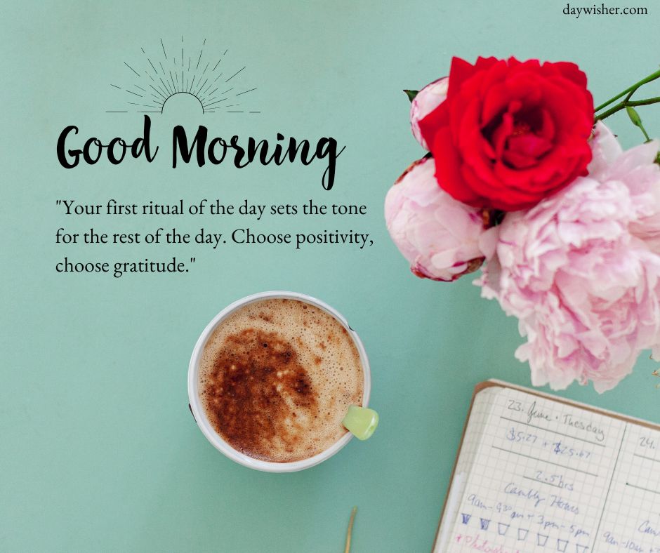 A bright Good Morning Images with Quotes featuring a cup of coffee, pink roses, and a planner on a pale green surface, with text wishing "good morning" and a quote about choosing positivity and gratitude