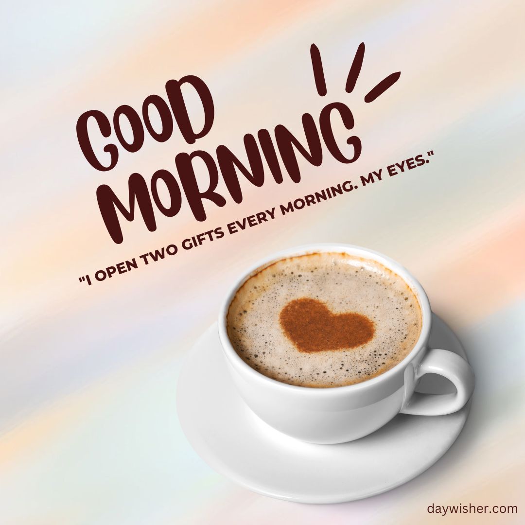 A cup of coffee with a heart-shaped foam on a soft-colored background, accompanied by the text "Good Morning! 'I open two gifts every morning. My eyes.' *Good Morning Images with Quotes