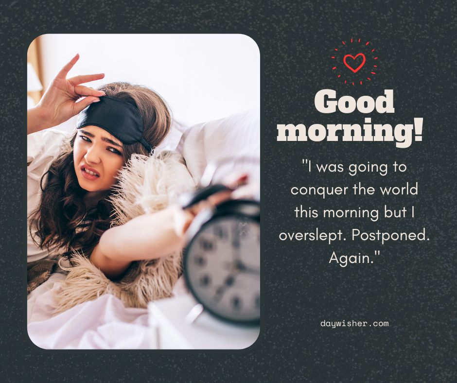 A woman in bed with an eye mask pushed halfway up her forehead looks annoyed at her alarm clock. Text reads "Good Morning! I was going to conquer the world this morning but I overslept