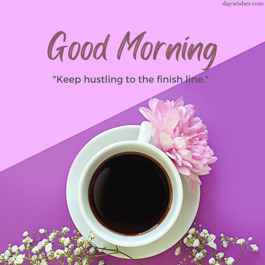 A cup of coffee with pink flowers on a saucer, set against a purple background with a motivational quote: "Good morning images - keep hustling to the finish line.