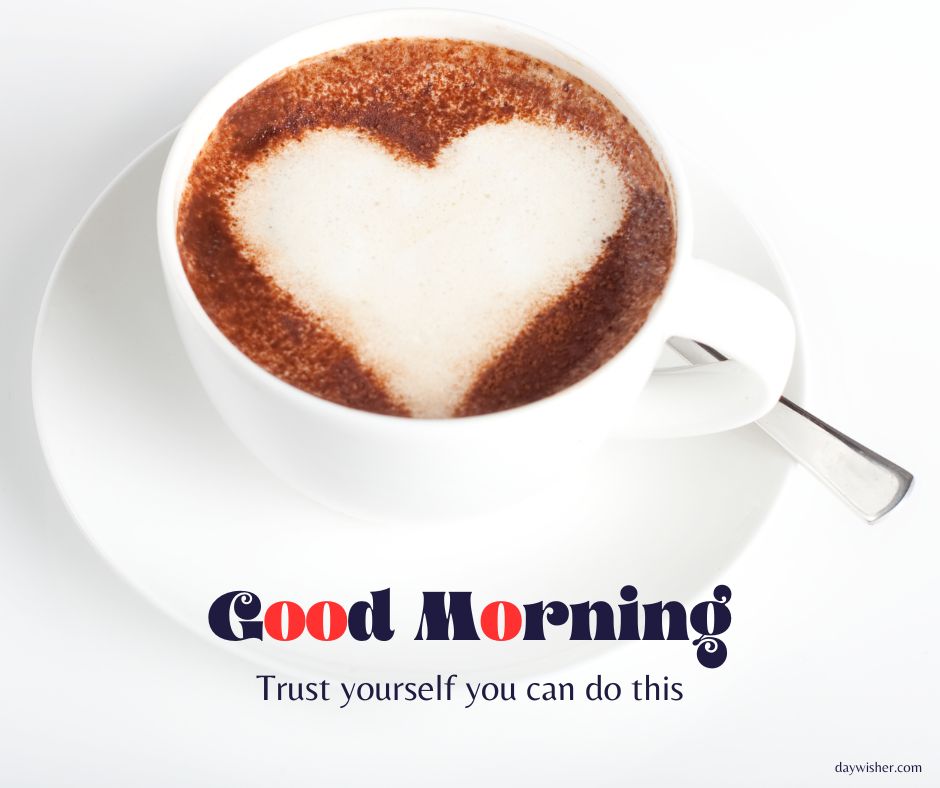 A cup of cappuccino with a heart-shaped design in the foam, placed on a saucer. The text "good morning images - trust yourself you can do this" is overlayed at