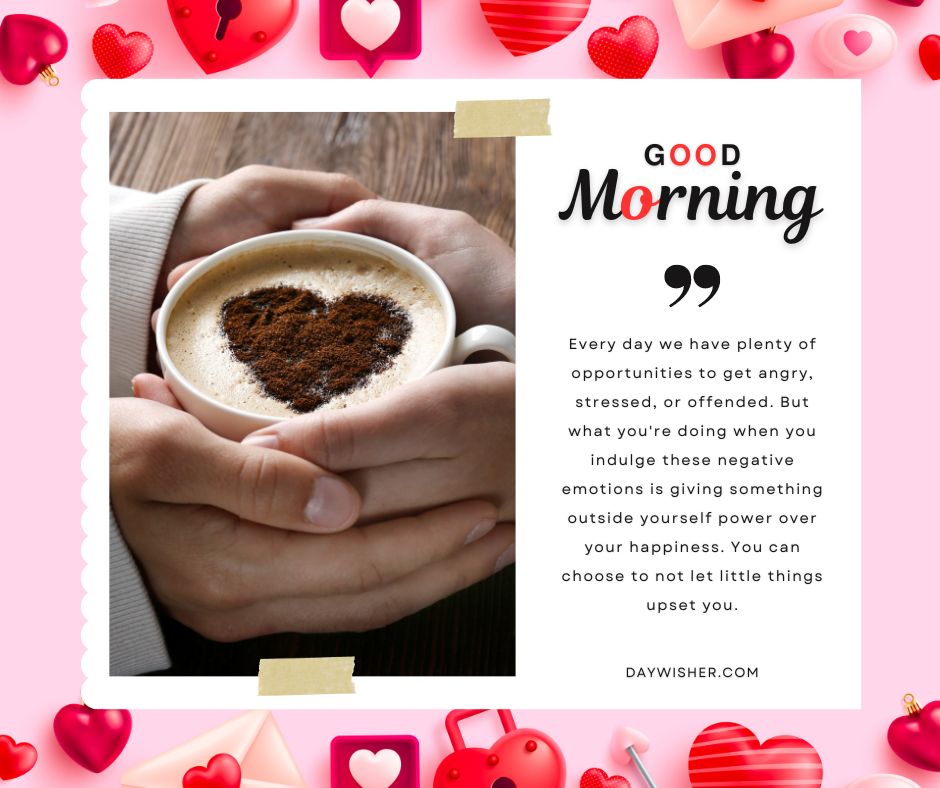 Image featuring good morning images, with a person holding a coffee cup topped with a heart-shaped cocoa sprinkling, decorative love-themed borders, and an inspirational quote about choosing happiness.