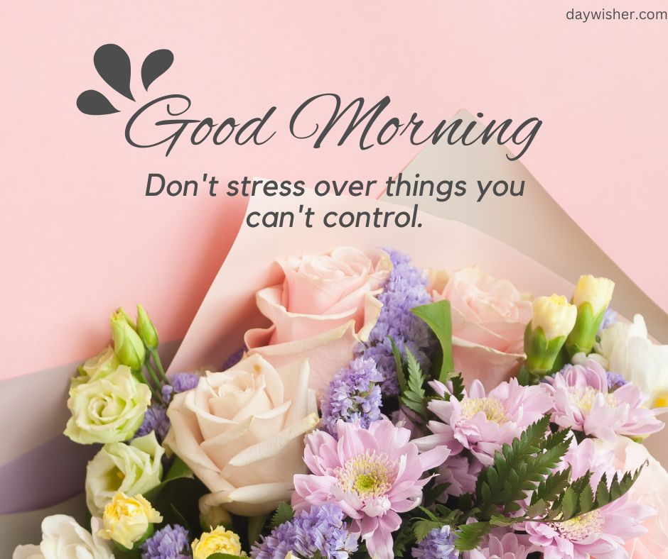 A vibrant good morning image featuring a bouquet of flowers partly wrapped in brown paper on a pink background, with the text "good morning" and "don't stress over things you can't control.