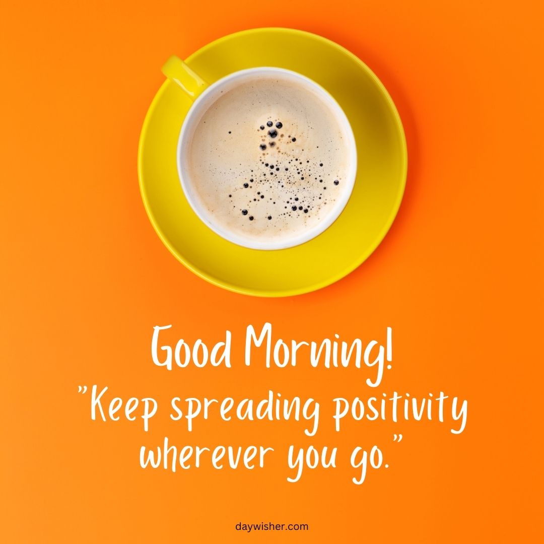 A bird's-eye view of a white coffee cup with black coffee, placed on a yellow saucer against an orange background. Text reads "Good morning! 'Keep spreading positivity wherever you go.'" Good
