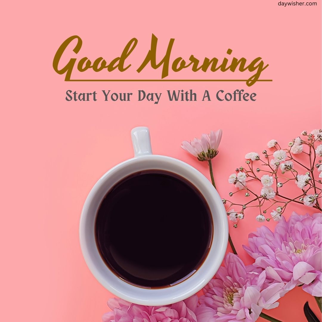 A cup of coffee on a pink background with the text "good morning images, start your day with a coffee" and delicate flowers scattered around the cup.