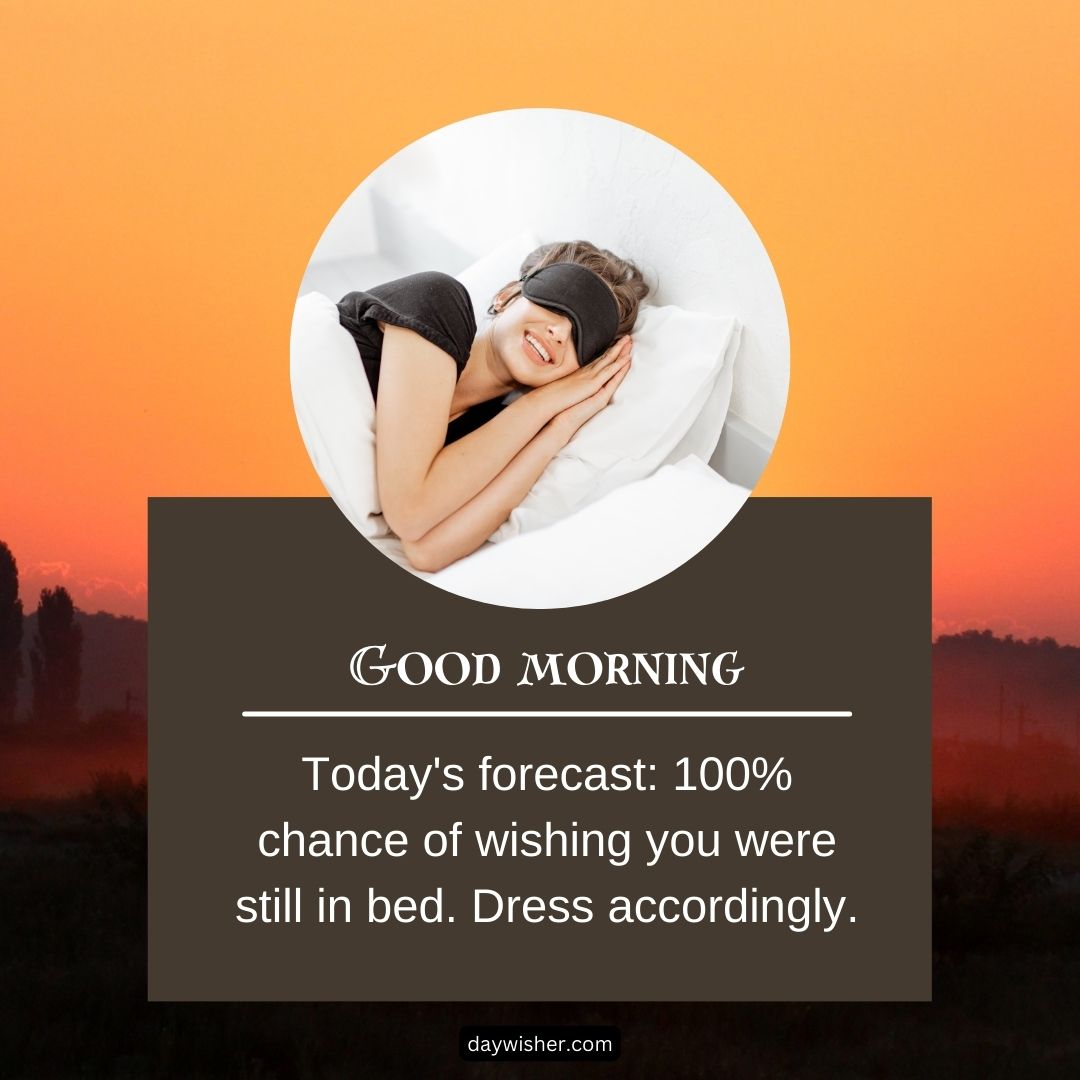 An image of a woman sleeping with a blindfold, on a pillow, with a caption that says "good morning - today's forecast: 100% chance of wishing you were still in bed.