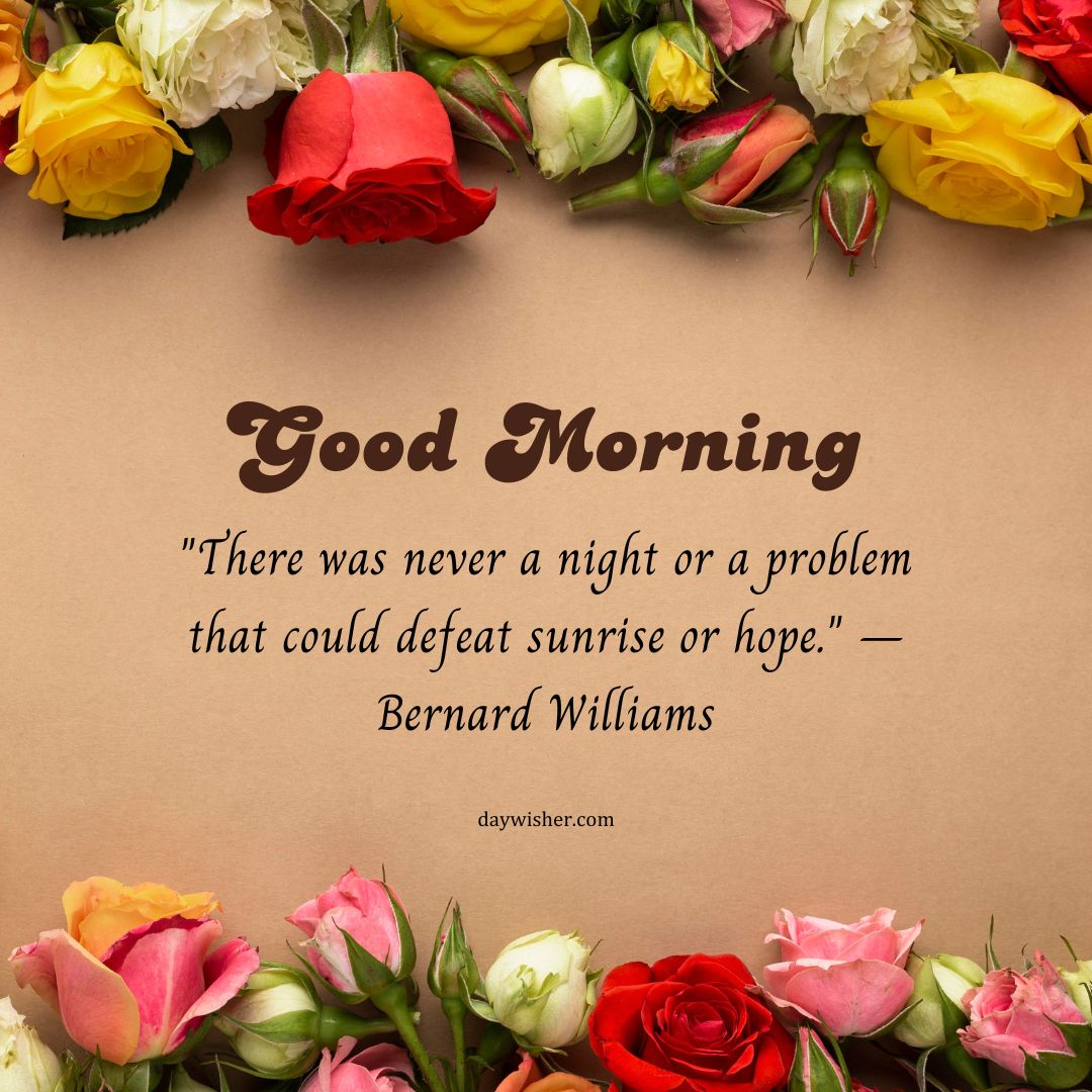 A warm Good Morning Images with Quotes featuring a border of vibrant roses in various colors surrounding a central quote, "good morning," followed by an inspiring message from Bernard Williams on a beige background.