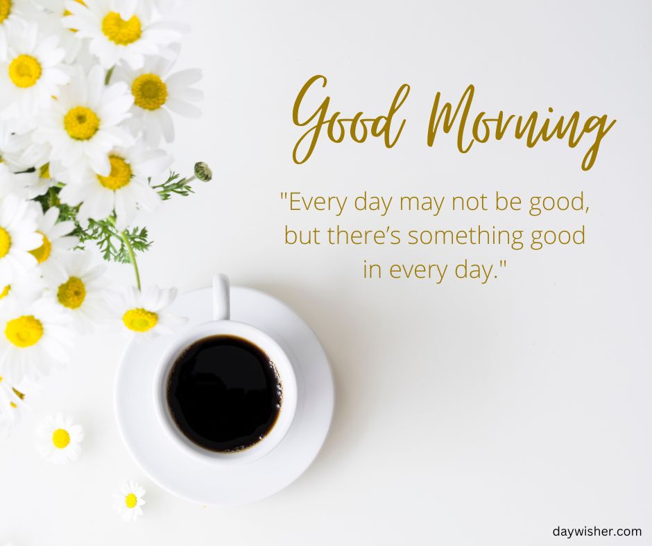 A white background with a cup of coffee, daisies, and a quote saying "Good Morning Images with Quotes" and "Every day may not be good, but there's something good in every