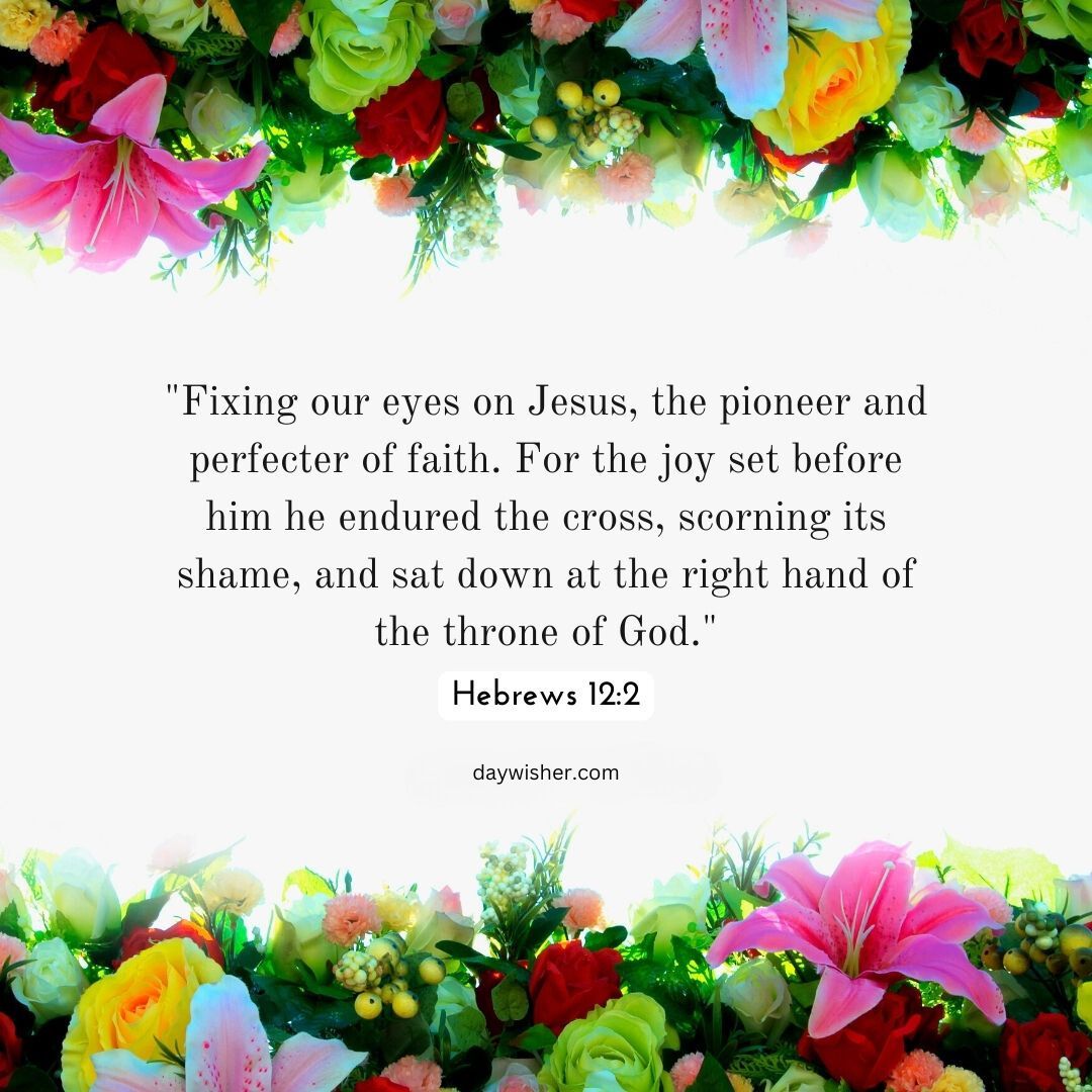 A vivid floral border frames the Bible verse "fixing our eyes on Jesus, the pioneer and perfecter of our faith. For the joy set before him, he endured the cross, scorning its