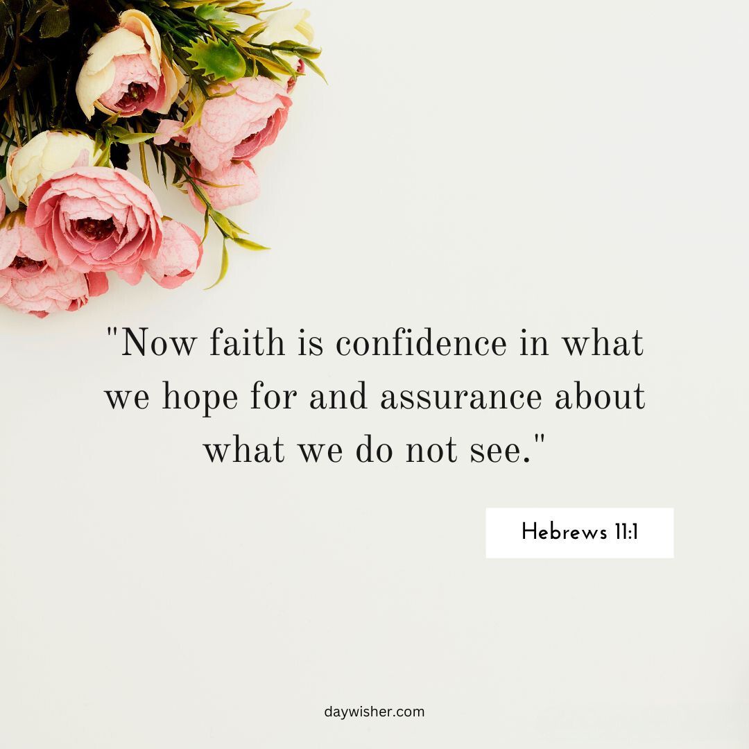 A quote from Hebrews 11:1, "Now faith is confidence in what we hope for and assurance about what we do not see," displayed on a white background surrounded by pink roses, embodies