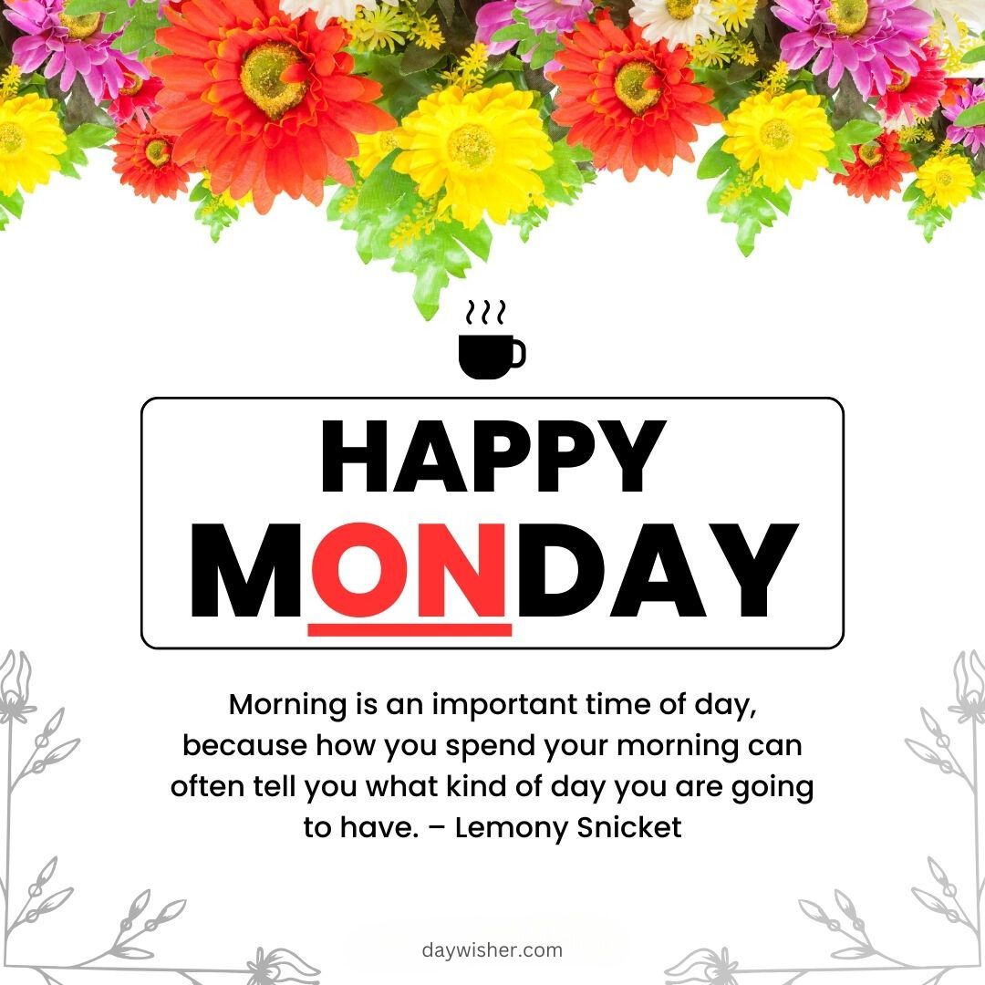 Graphic featuring the phrase "happy monday" surrounded by a colorful border of assorted flowers. Below is a powerful quote by Lemony Snicket about the importance of mornings.
