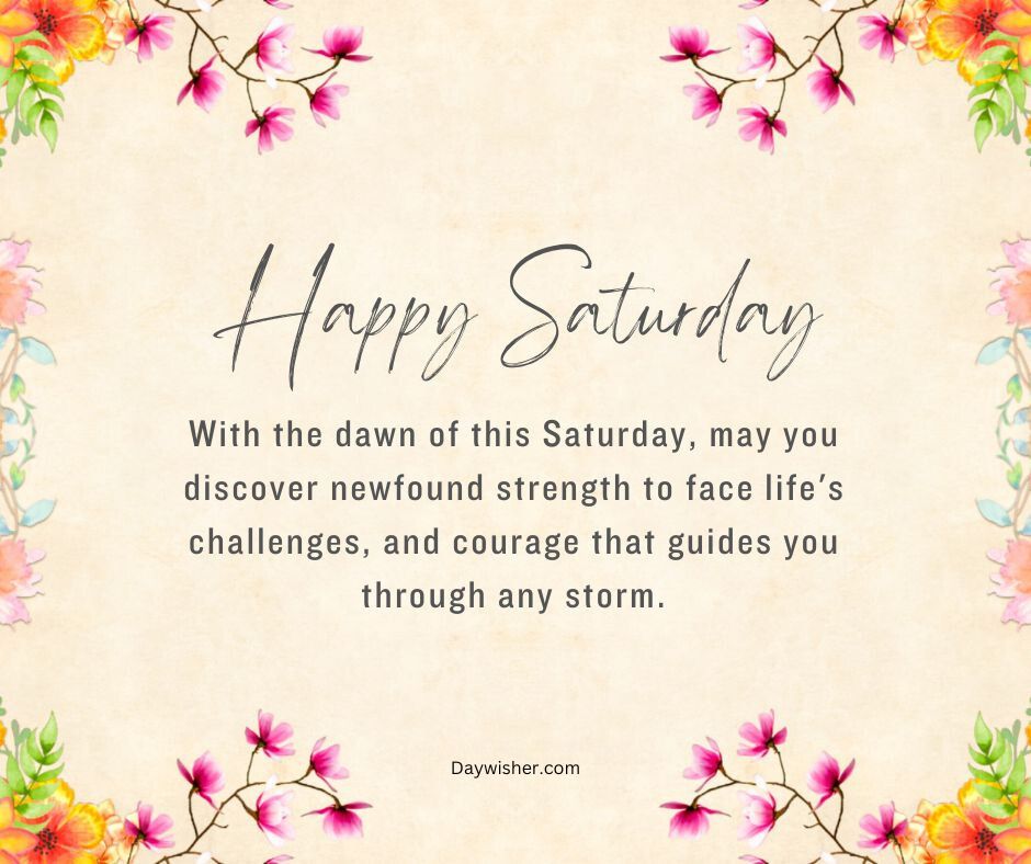A warm graphic saying "happy saturday," surrounded by a delicate floral border with a Saturday Morning Prayer encouraging strength and courage through life's challenges.