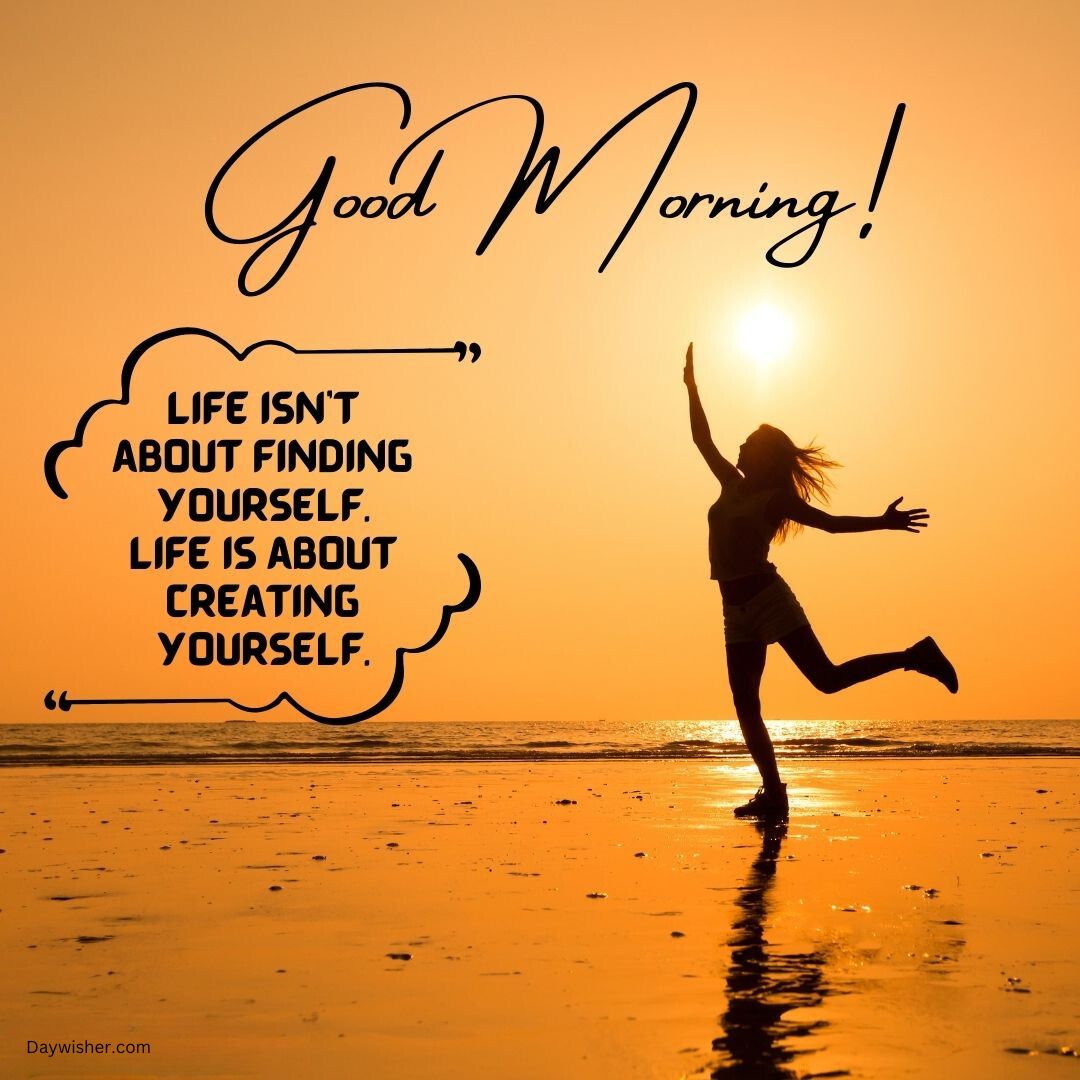 A silhouette of a woman joyfully jumping on a beach at sunrise with the text "good morning! life isn't about finding yourself. Life is about creating yourself.