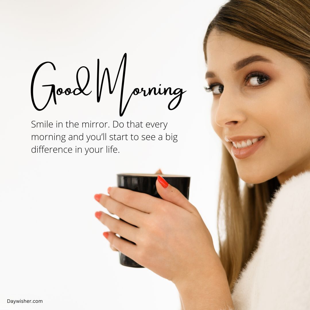 A cheerful woman holding a coffee mug with a motivational quote "good morning. smile in the mirror. do that every morning and you’ll start to see a big difference in your life.