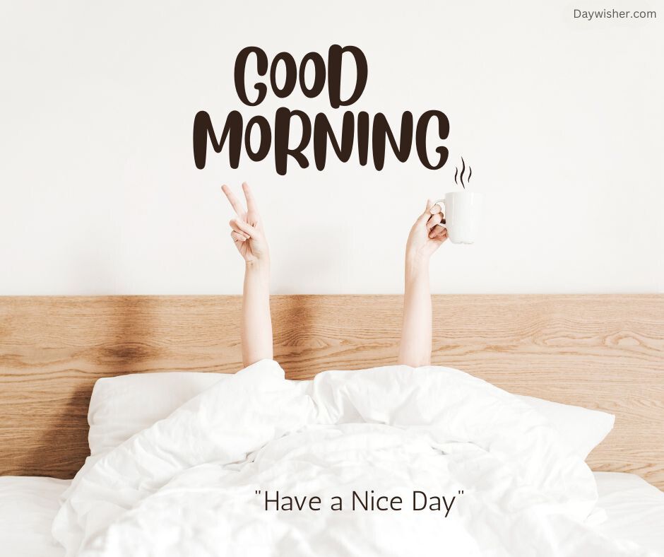 A special person lying in bed under white covers, holding a cup in one hand and making a peace sign with the other. Above is the text "good morning" and a smaller phrase "have a