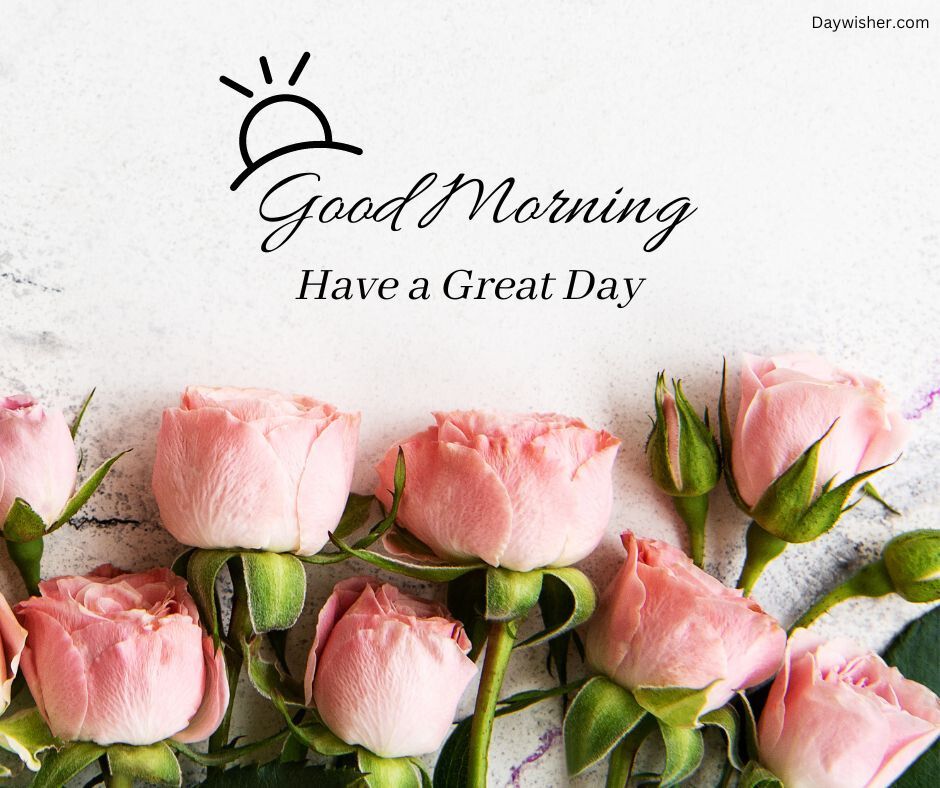 A cheerful greeting card with the message "good morning, have a great day" above a row of delicate pink roses on a textured white background. The special sun icon adds a bright touch to the greeting
