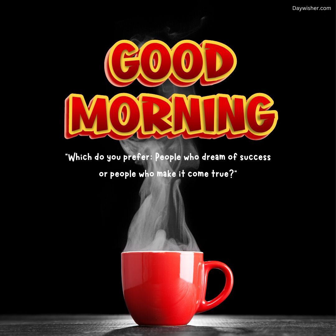 A special motivational "good morning" message above a steaming red cup of coffee on a dark background, with a quote about preferring people who dream of success versus those who make it come true.