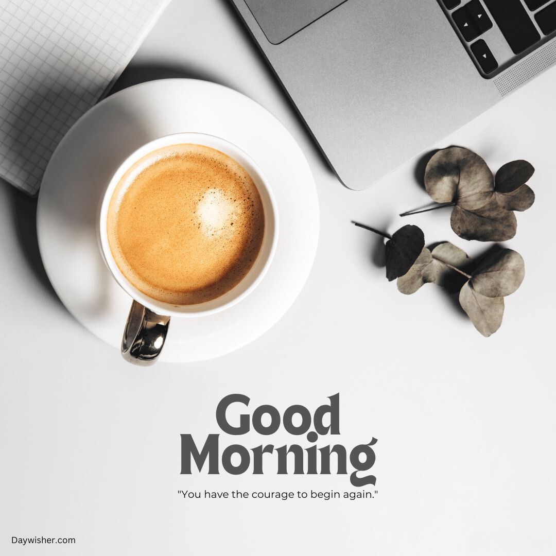 A minimalist image showcasing a cup of coffee next to a laptop and dried leaves on a white table. The overlay text reads "special good morning" with a motivational quote, "you have the courage to