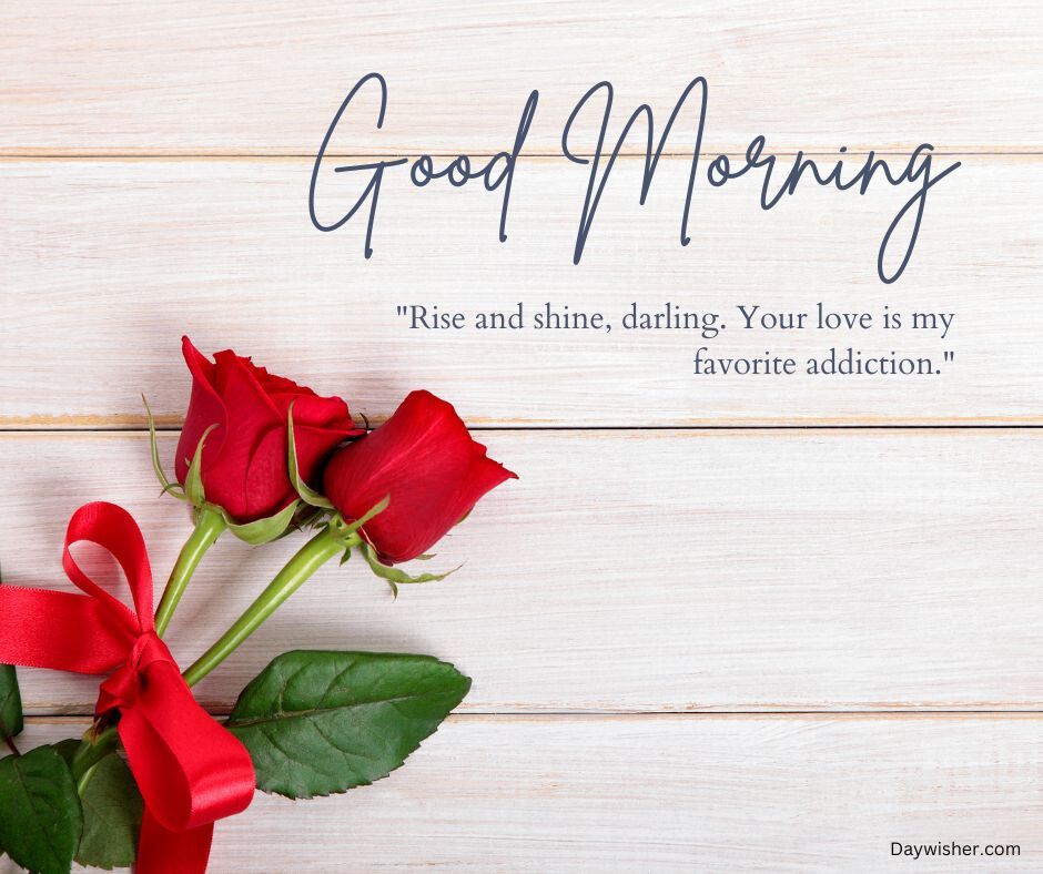 Three red roses tied with a red ribbon lay on a pale wooden surface with "Good Morning Love" text, saying "Rise and shine, darling. Your love is my favorite addiction.