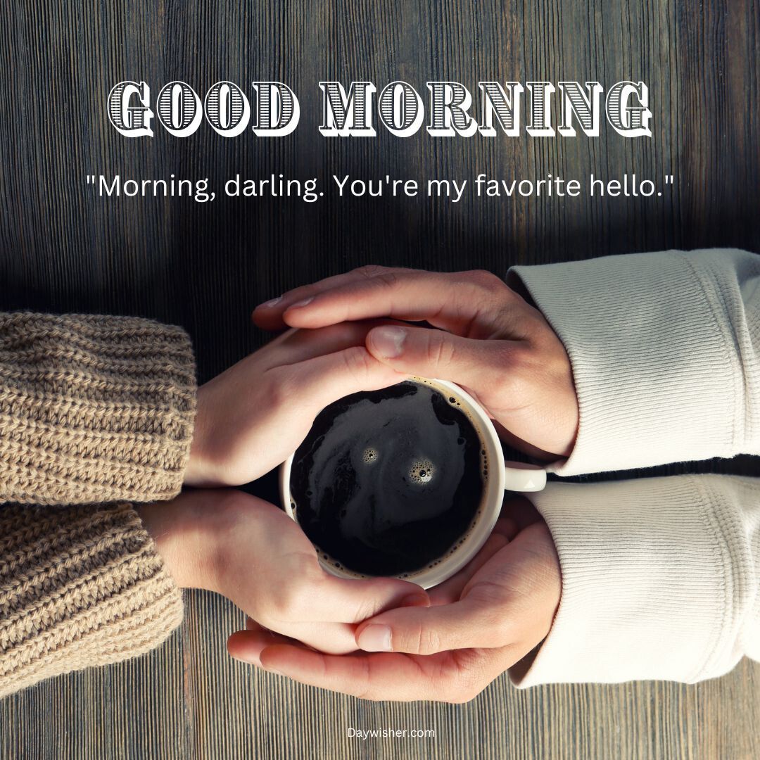 Two people in cozy sweaters holding a cup of coffee together over a wooden table, with a text overlay saying "Good Morning Love" and "Morning, darling. You're my favorite hello.
