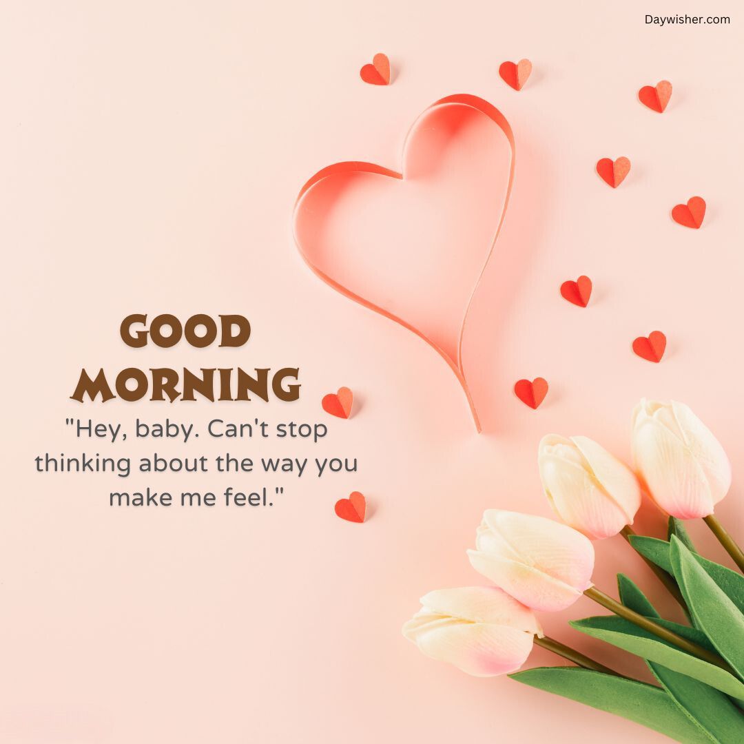 A heartfelt Good Morning Love Image with "Hey, baby. Can't stop thinking about the way you make me feel," a large heart, small hearts scattered, and pink tulips against a light pink