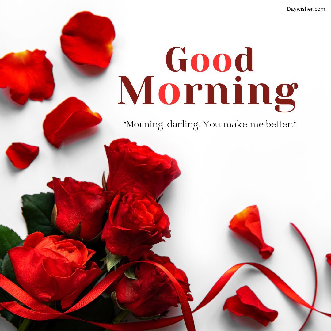 Text "Good Morning Love" with a quote "Morning, darling. You make me better." surrounded by vibrant red roses and scattered petals on a white background.