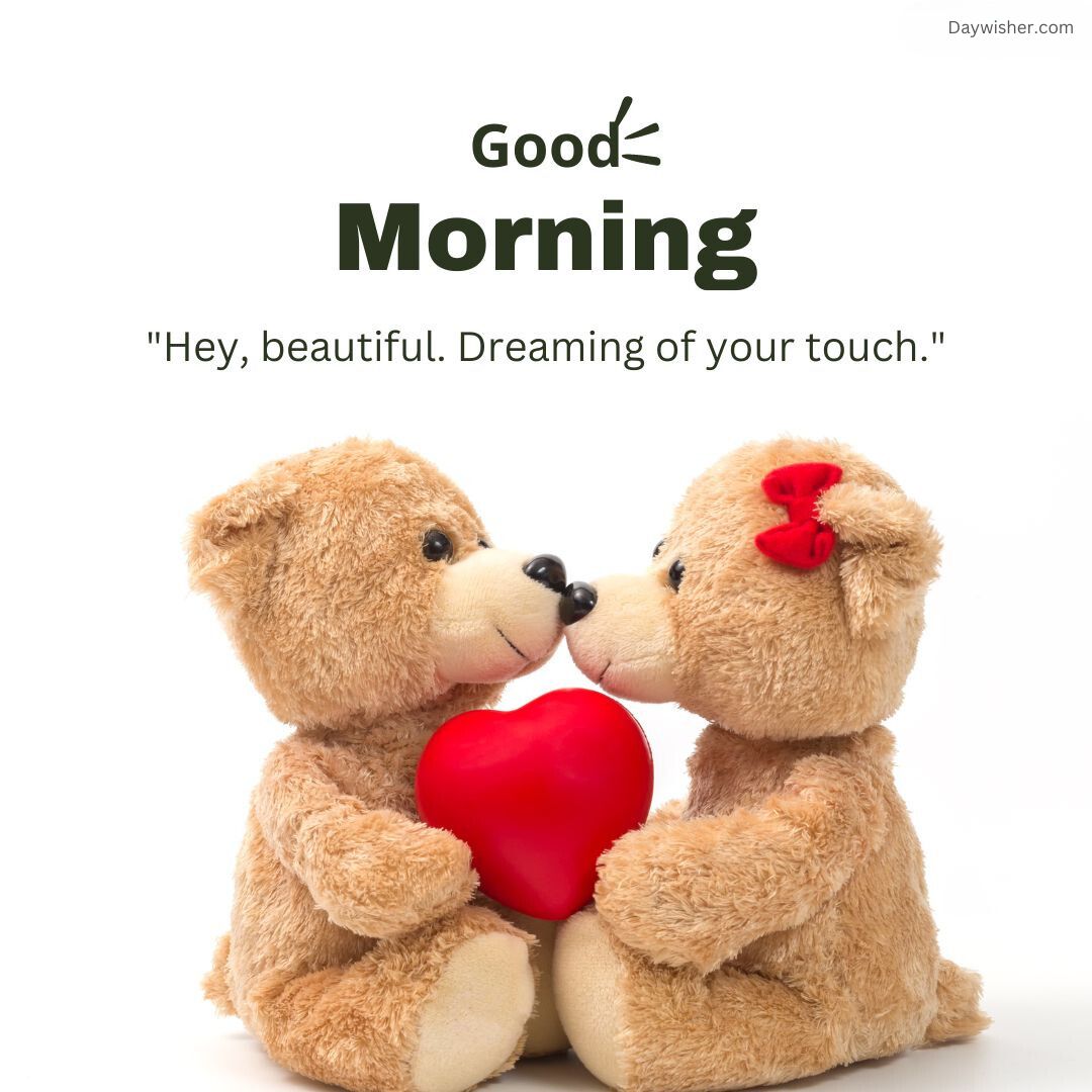 Two teddy bears holding a red heart between them with a text bubble saying "hey, beautiful. dreaming of your touch." and "Good Morning Love" at the top against a white background.