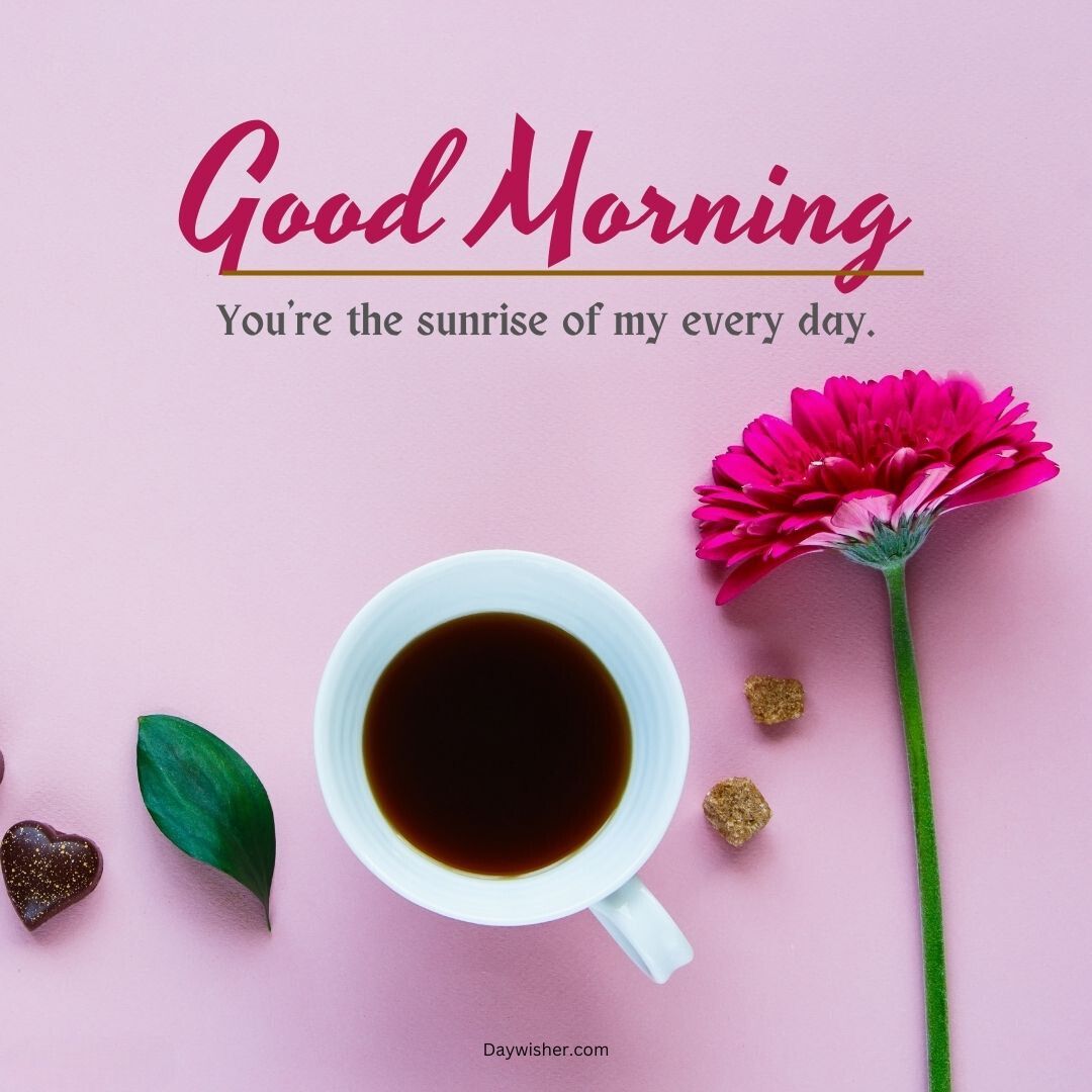 A cheerful greeting card saying "Good Morning Love. You're the sunrise of my every day." with a cup of coffee, a pink flower, green leaf, and heart-shaped sugar cubes on a white