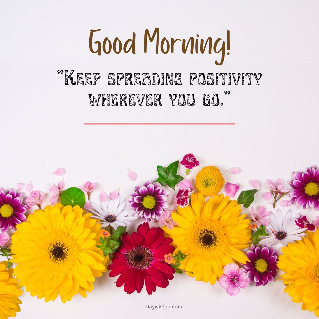 Bright, beautiful flowers border the bottom edge of an image with a "good morning" message and a positivity quote on a white background.