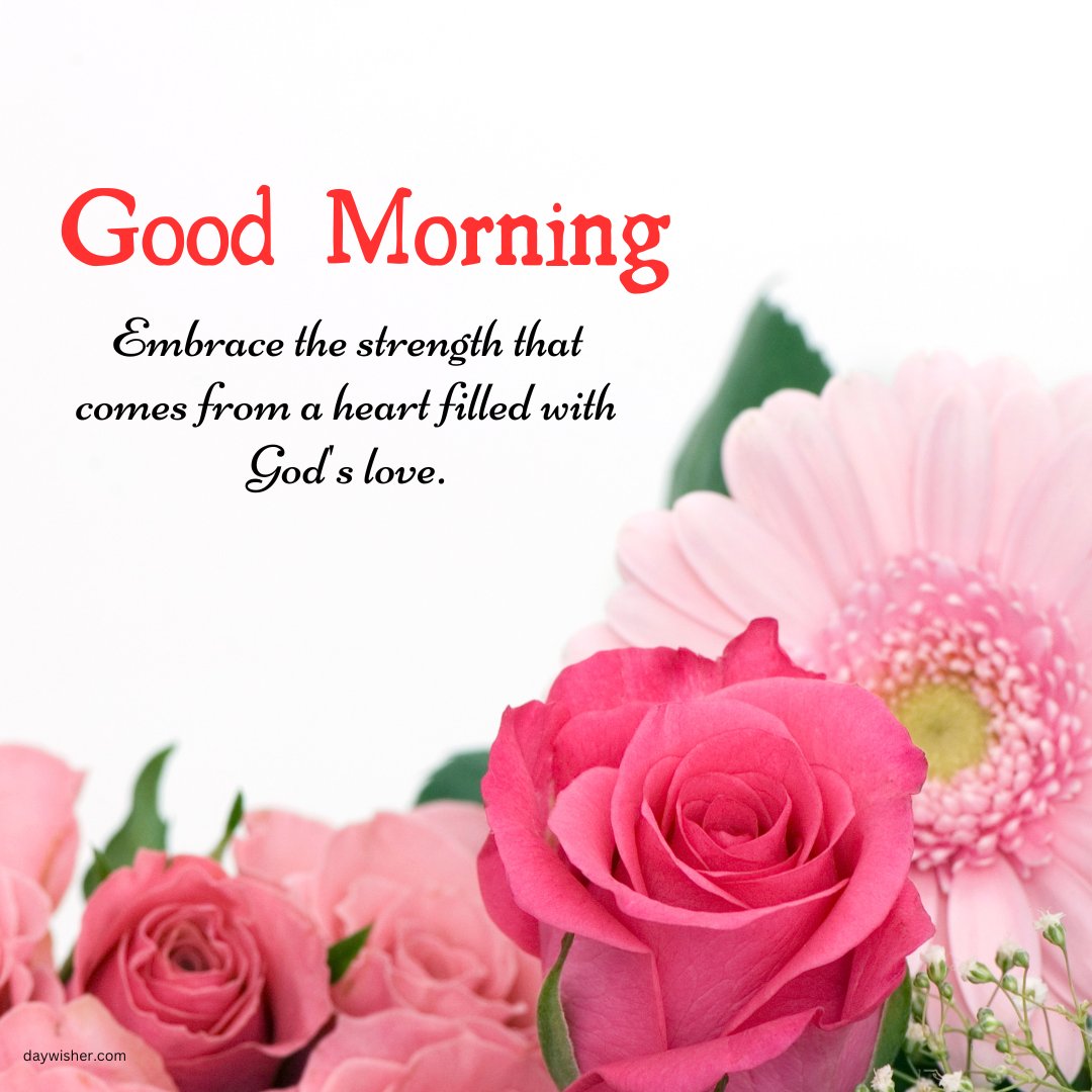 Beautiful good morning blessings image showcasing vibrant pink roses and a delicate gerbera, paired with an uplifting message: 'Good Morning! Embrace the strength that comes from a heart filled with God’s love.' This image combines the freshness of blooming flowers with a spiritual quote, providing inspiration and a sense of peace for a positive morning.