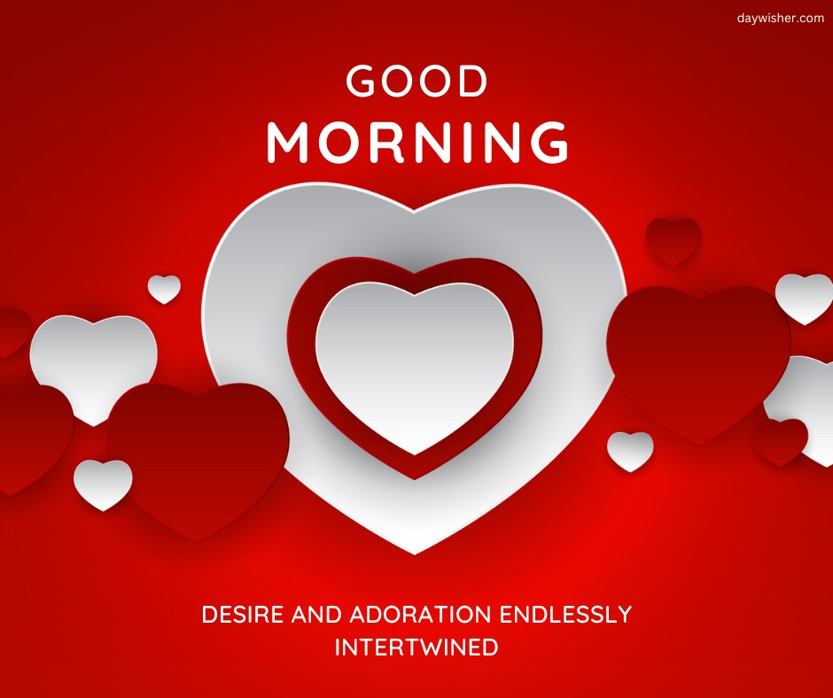 Good morning heart image featuring a large white heart with a smaller red heart inside, surrounded by additional red and white hearts on a vibrant red background. The text "Good Morning" is displayed above the hearts, followed by the message "Desire and adoration endlessly intertwined." This captivating and romantic image is ideal for expressing deep affection and warmth in morning greetings.