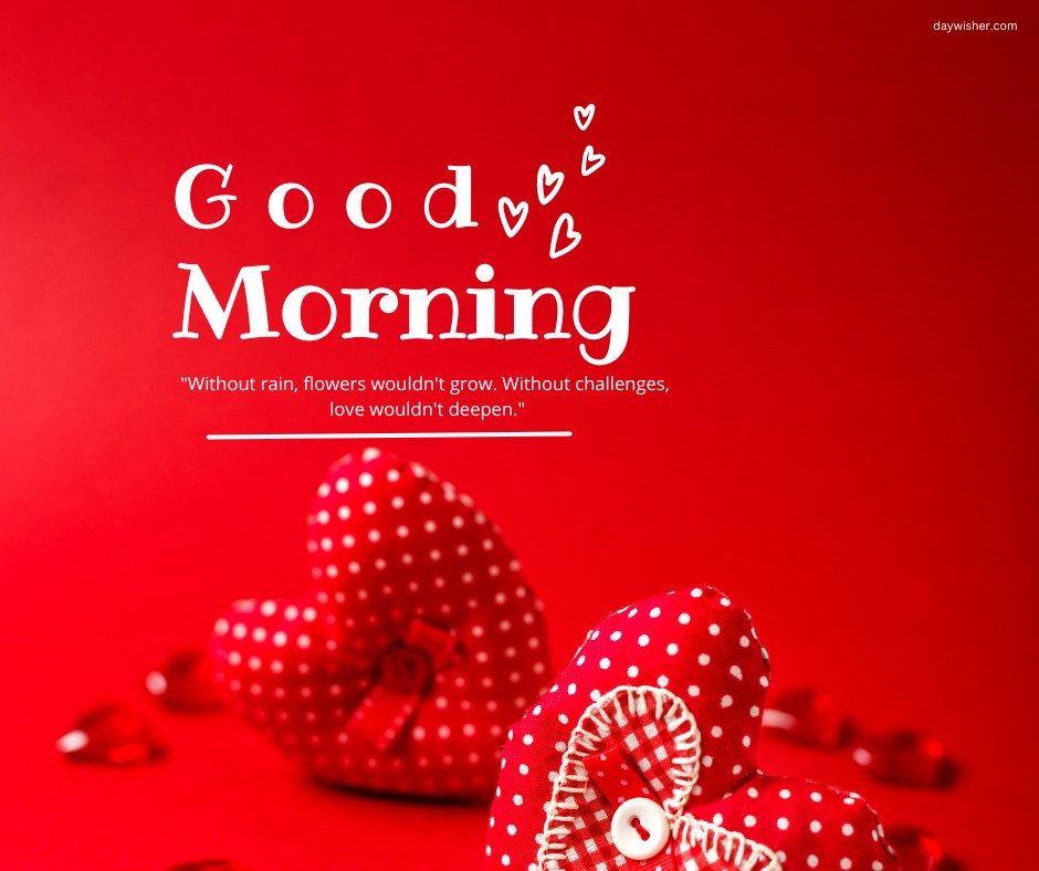 Good morning heart image featuring two red polka-dotted fabric hearts with buttons on a vibrant red background. The text "Good Morning" is prominently displayed above the hearts, with a quote below that reads, "Without rain, flowers wouldn't grow. Without challenges, love wouldn't deepen." This cheerful and motivational design is perfect for sharing heartfelt morning greetings.