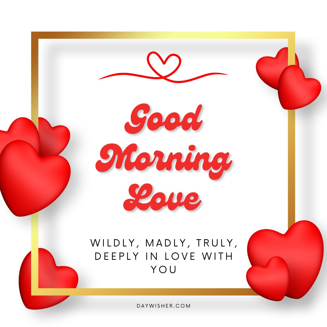 A beautiful good morning heart image with red hearts adorning a golden frame. The message "Good Morning Love" is written in a charming cursive font, followed by "Wildly, madly, truly, deeply in love with you" at the bottom. This image is perfect for expressing deep love and affection in the morning.